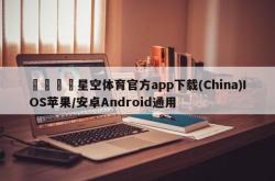 🦞星空体育官方app下载(China)IOS苹果/安卓Android通用