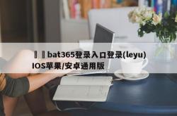 ☕️bat365登录入口登录(leyu)IOS苹果/安卓通用版