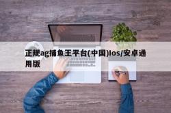 正规ag捕鱼王平台(中国)Ios/安卓通用版