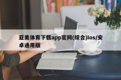 亚美体育下载app官网(综合)Ios/安卓通用版
