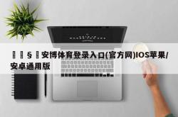 🧸安博体育登录入口(官方网)IOS苹果/安卓通用版