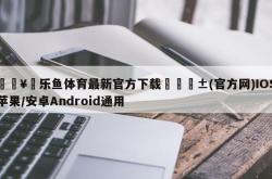 🥉乐鱼体育最新官方下载📱(官方网)IOS苹果/安卓Android通用