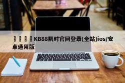 💐KB88凯时官网登录(全站)ios/安卓通用版