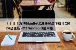 🍄万博ManBetX注册登录下载⛽(2024已更新)IOS/Android通用版
