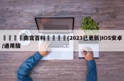 🍉南宫百科🍎(2023已更新)IOS安卓/通用版