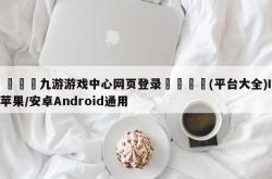 🍻九游游戏中心网页登录👉(平台大全)IOS苹果/安卓Android通用