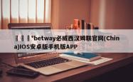 🎰betway必威西汉姆联官网(China)IOS安卓版手机版APP