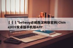 🎰betway必威西汉姆联官网(China)IOS安卓版手机版APP
