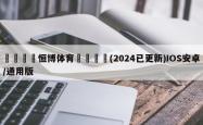 🌻恒博体育🛴(2024已更新)IOS安卓/通用版