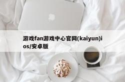 游戏fan游戏中心官网(kaiyun)ios/安卓版