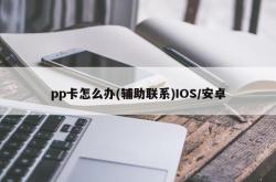 pp卡怎么办(辅助联系)IOS/安卓