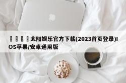 💐太阳娱乐官方下载(2023首页登录)IOS苹果/安卓通用版