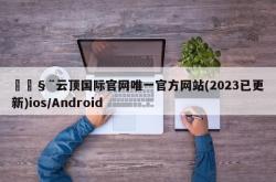🧨云顶国际官网唯一官方网站(2023已更新)ios/Android